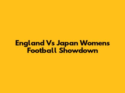 England Vs Japan Women's Football Showdown