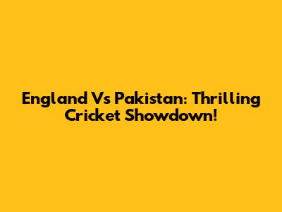 England Vs Pakistan: Thrilling Cricket Showdown!