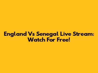 England Vs Senegal Live Stream: Watch For Free!