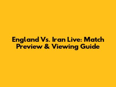England Vs. Iran Live: Match Preview & Viewing Guide