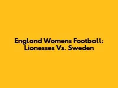 England Women's Football: Lionesses Vs. Sweden