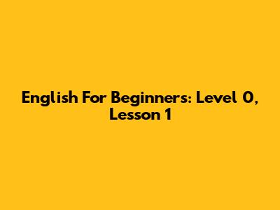 English For Beginners: Level 0, Lesson 1