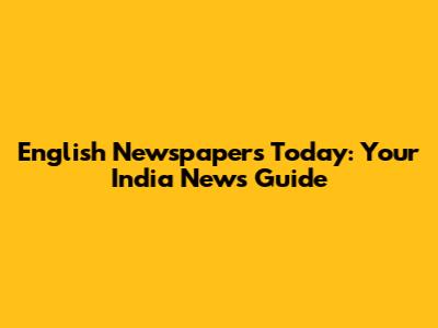 English Newspapers Today: Your India News Guide