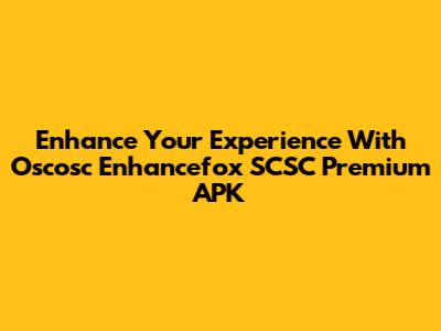 Enhance Your Experience With Oscosc Enhancefox SCSC Premium APK