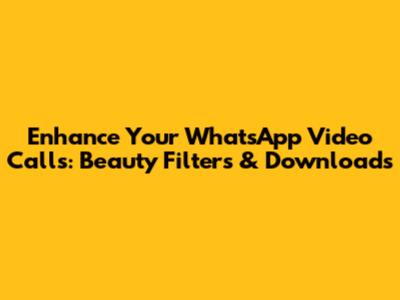 Enhance Your WhatsApp Video Calls: Beauty Filters & Downloads