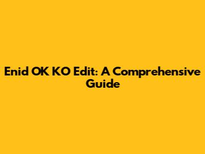 Enid OK KO Edit: A Comprehensive Guide