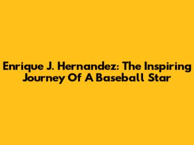 Enrique J. Hernandez: The Inspiring Journey Of A Baseball Star
