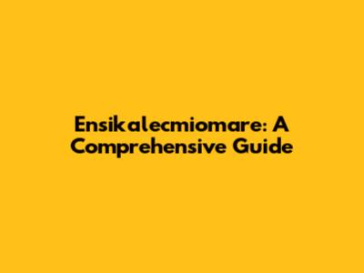 Ensikalecmiomare: A Comprehensive Guide