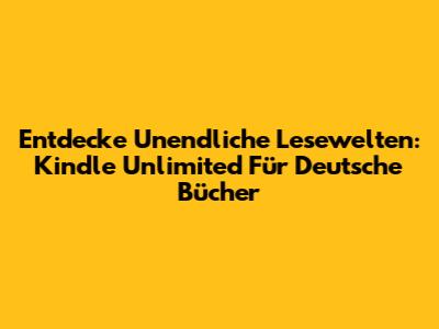 Entdecke Unendliche Lesewelten: Kindle Unlimited Für Deutsche Bücher