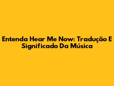 Entenda Hear Me Now: Tradução E Significado Da Música