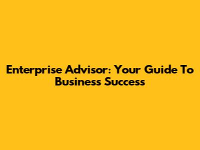 Enterprise Advisor: Your Guide To Business Success