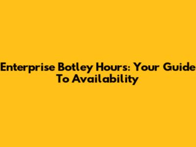 Enterprise Botley Hours: Your Guide To Availability
