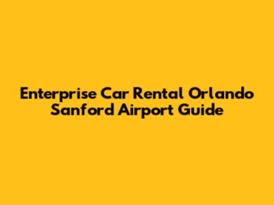 Enterprise Car Rental Orlando Sanford Airport Guide