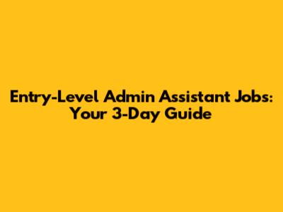 Entry-Level Admin Assistant Jobs: Your 3-Day Guide