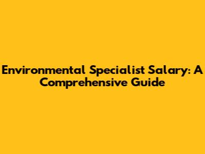 Environmental Specialist Salary: A Comprehensive Guide