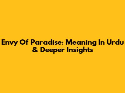 Envy Of Paradise: Meaning In Urdu & Deeper Insights