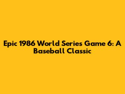 Epic 1986 World Series Game 6: A Baseball Classic