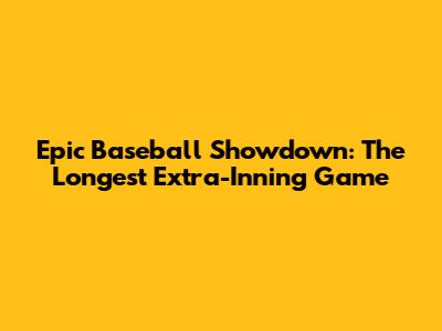 Epic Baseball Showdown: The Longest Extra-Inning Game