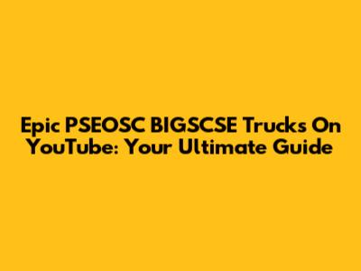 Epic PSEOSC BIGSCSE Trucks On YouTube: Your Ultimate Guide