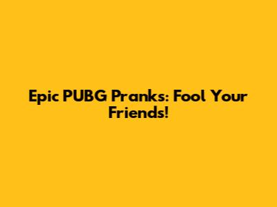 Epic PUBG Pranks: Fool Your Friends!
