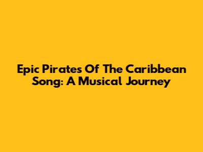 Epic Pirates Of The Caribbean Song: A Musical Journey