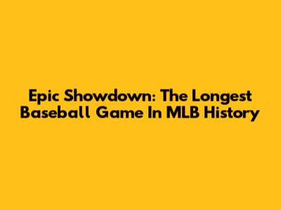 Epic Showdown: The Longest Baseball Game In MLB History
