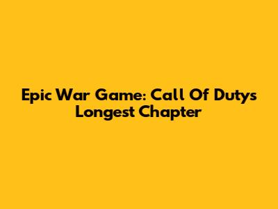 Epic War Game: Call Of Duty's Longest Chapter