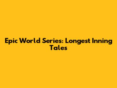 Epic World Series: Longest Inning Tales