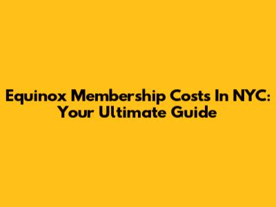 Equinox Membership Costs In NYC: Your Ultimate Guide