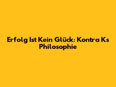 Erfolg Ist Kein Glück: Kontra Ks Philosophie