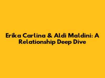 Erika Carlina & Aldi Maldini: A Relationship Deep Dive
