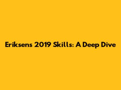 Eriksen's 2019 Skills: A Deep Dive