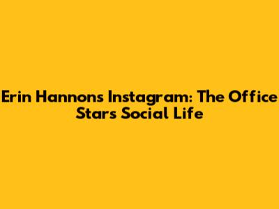 Erin Hannon's Instagram: The Office Star's Social Life