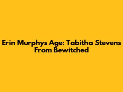 Erin Murphy's Age: Tabitha Stevens From Bewitched