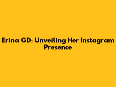 Erina GD: Unveiling Her Instagram Presence