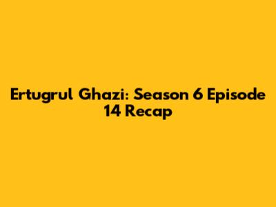 Ertugrul Ghazi: Season 6 Episode 14 Recap