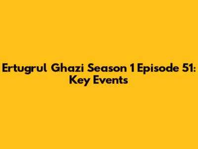 Ertugrul Ghazi Season 1 Episode 51: Key Events