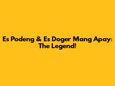 Es Podeng & Es Doger Mang Apay: The Legend!