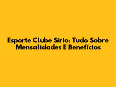Esporte Clube Sírio: Tudo Sobre Mensalidades E Benefícios