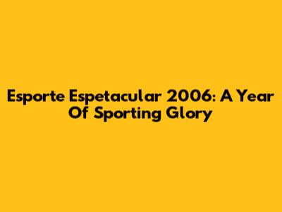 Esporte Espetacular 2006: A Year Of Sporting Glory