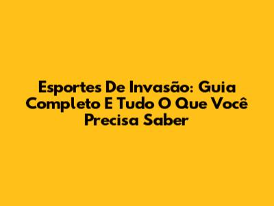 Esportes De Invasão: Guia Completo E Tudo O Que Você Precisa Saber