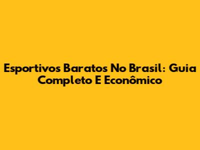 Esportivos Baratos No Brasil: Guia Completo E Econômico