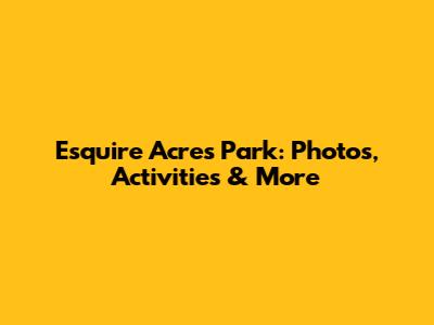 Esquire Acres Park: Photos, Activities & More