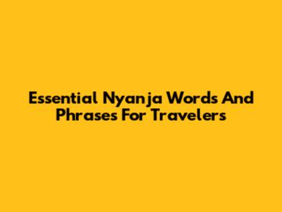 Essential Nyanja Words And Phrases For Travelers