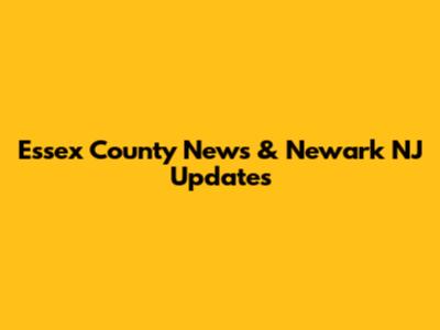 Essex County News & Newark NJ Updates