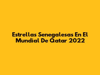 Estrellas Senegalesas En El Mundial De Qatar 2022