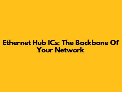 Ethernet Hub ICs: The Backbone Of Your Network