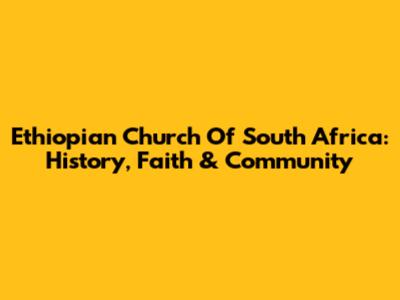 Ethiopian Church Of South Africa: History, Faith & Community