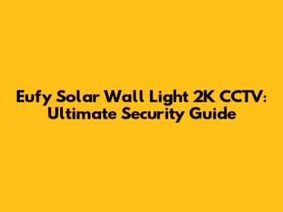 Eufy Solar Wall Light 2K CCTV: Ultimate Security Guide