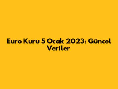 Euro Kuru 5 Ocak 2023: Güncel Veriler